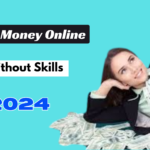 How To Make Money Online Without Skills In 2024